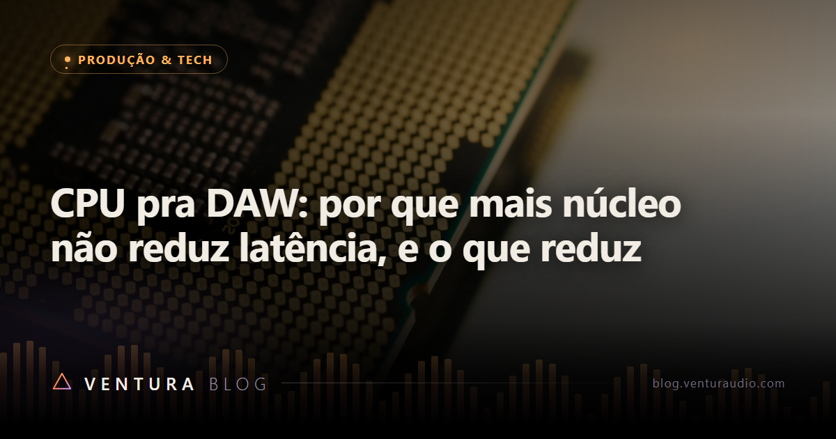 CPU pra DAW: por que mais núcleo não reduz latência, e o que reduz